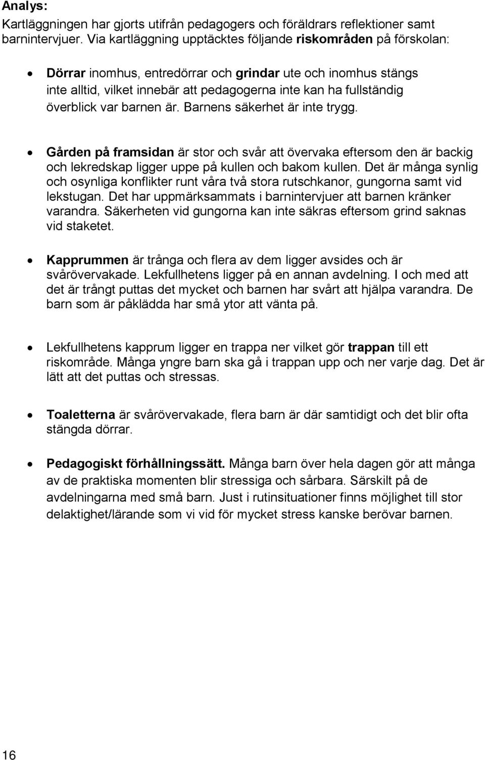 överblick var barnen är. Barnens säkerhet är inte trygg. Gården på framsidan är stor och svår att övervaka eftersom den är backig och lekredskap ligger uppe på kullen och bakom kullen.