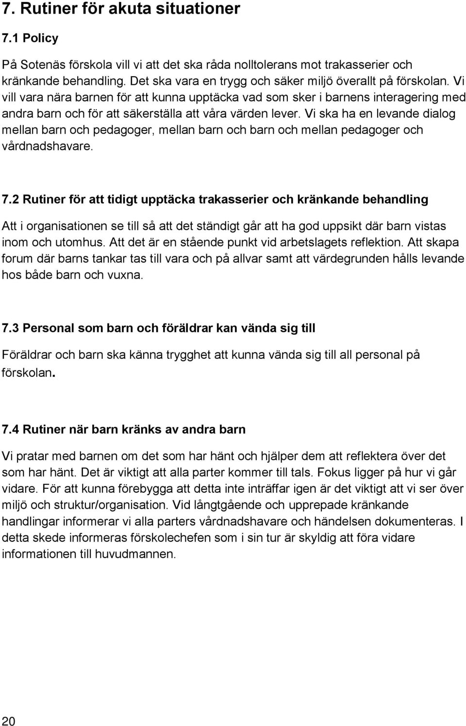 Vi vill vara nära barnen för att kunna upptäcka vad som sker i barnens interagering med andra barn och för att säkerställa att våra värden lever.