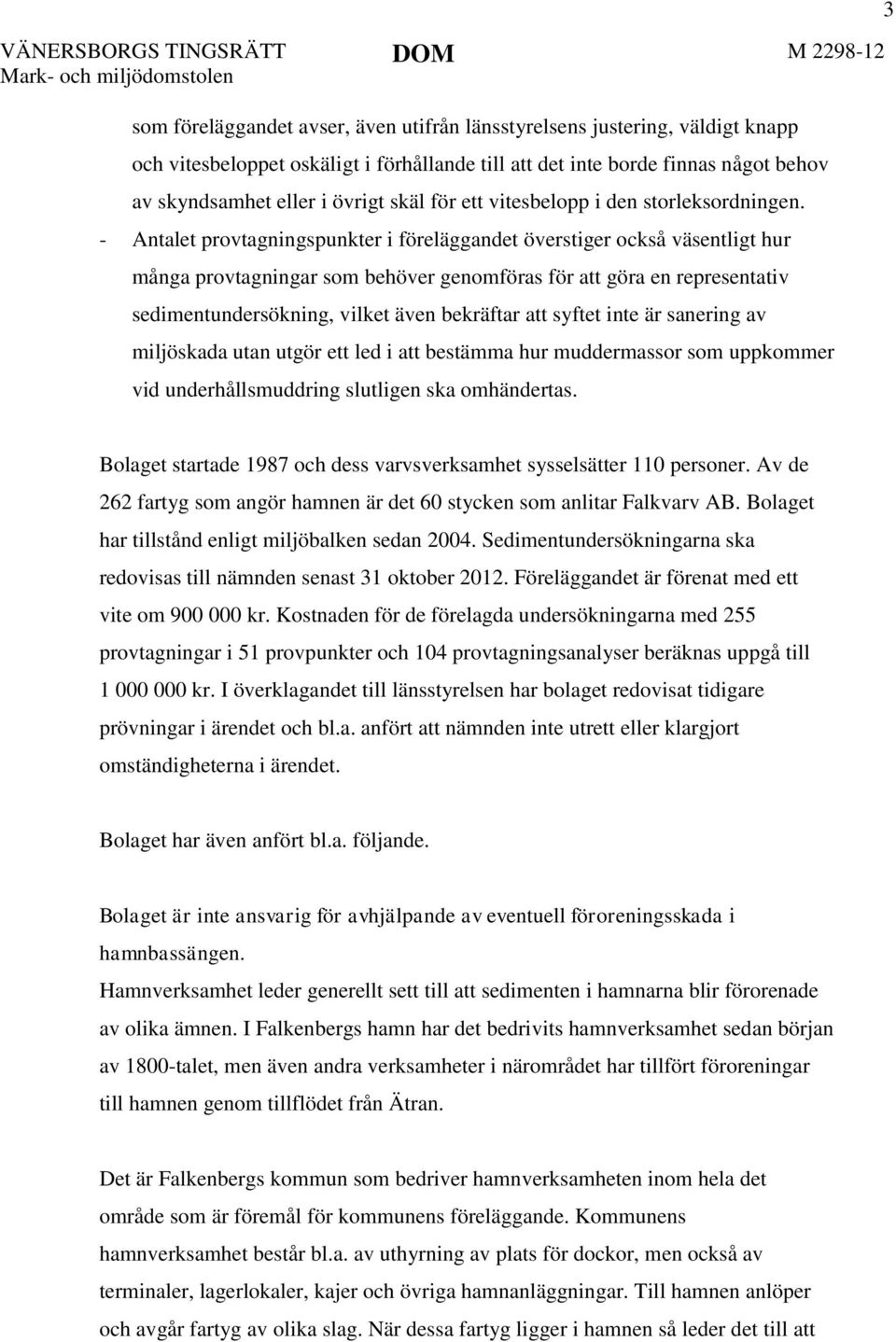 - Antalet provtagningspunkter i föreläggandet överstiger också väsentligt hur många provtagningar som behöver genomföras för att göra en representativ sedimentundersökning, vilket även bekräftar att