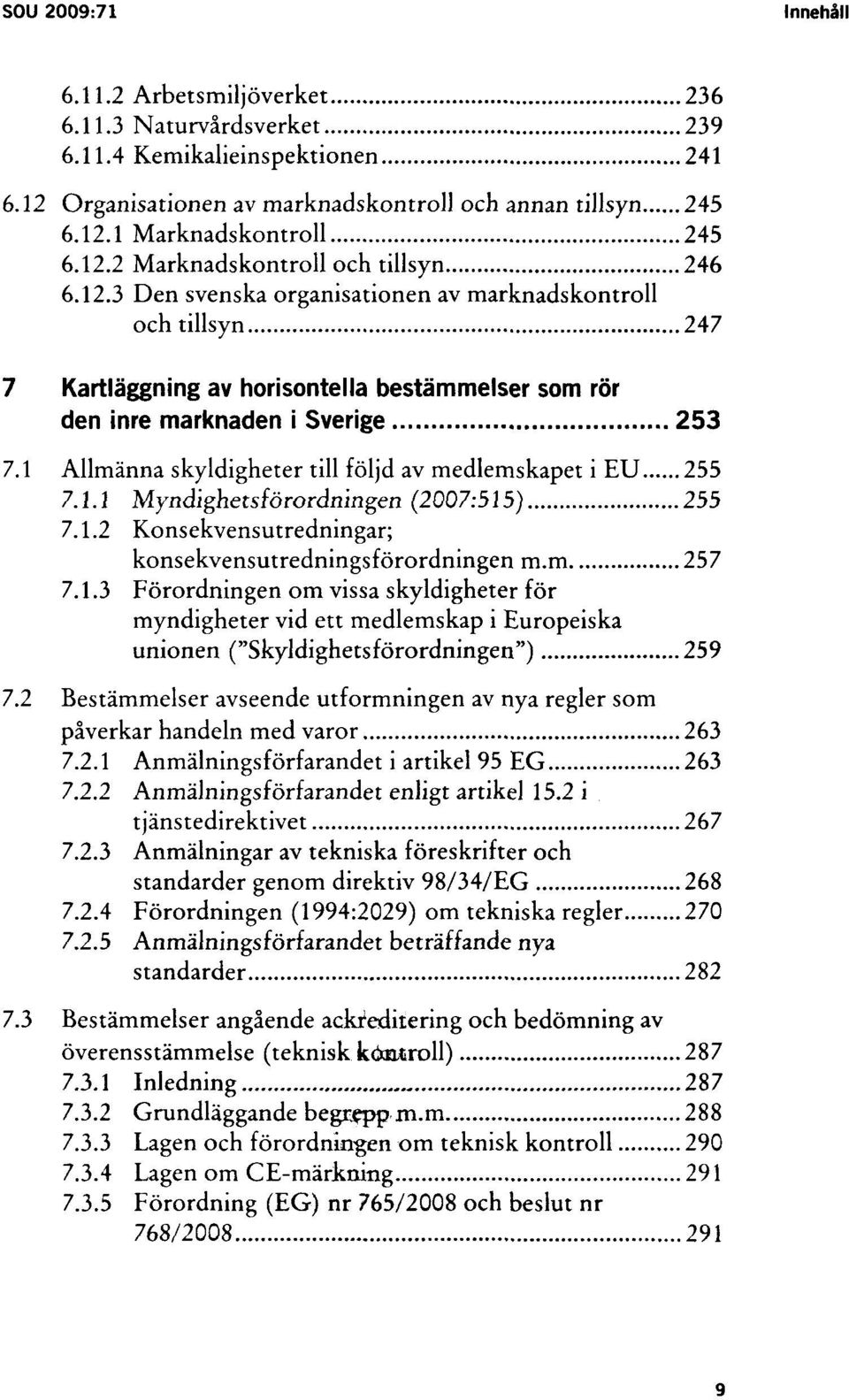 1 Allmänna skyldigheter till följd av medlemskapet i EU 255 7.1.1 Myndighetsförordningen (2007:515) 255 7.1.2 Konsekvensutredningar; konsekvensutredningsförordningen m.m 257 7.1.3 Förordningen om vissa skyldigheter för myndigheter vid ett medlemskap i Europeiska unionen ("Skyldighetsförordningen") 259 7.