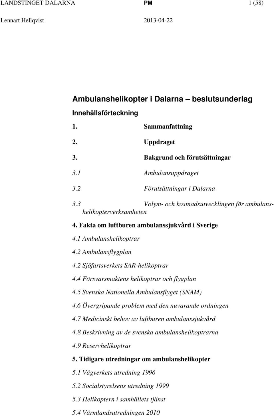 2 Ambulansflygplan 4.2 Sjöfartsverkets SAR-helikoptrar 4.4 Försvarsmaktens helikoptrar och flygplan 4.5 Svenska Nationella Ambulansflyget (SNAM) 4.6 Övergripande problem med den nuvarande ordningen 4.