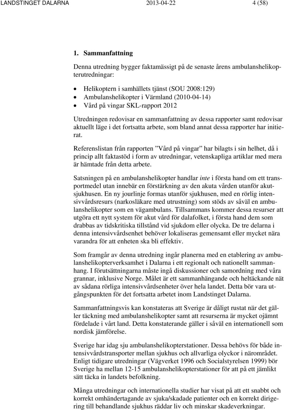 vingar SKL-rapport 2012 Utredningen redovisar en sammanfattning av dessa rapporter samt redovisar aktuellt läge i det fortsatta arbete, som bland annat dessa rapporter har initierat.