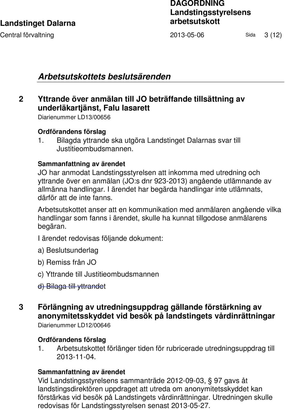 Sammanfattning av ärendet JO har anmodat Landstingsstyrelsen att inkomma med utredning och yttrande över en anmälan (JO:s dnr 923-2013) angående utlämnande av allmänna handlingar.