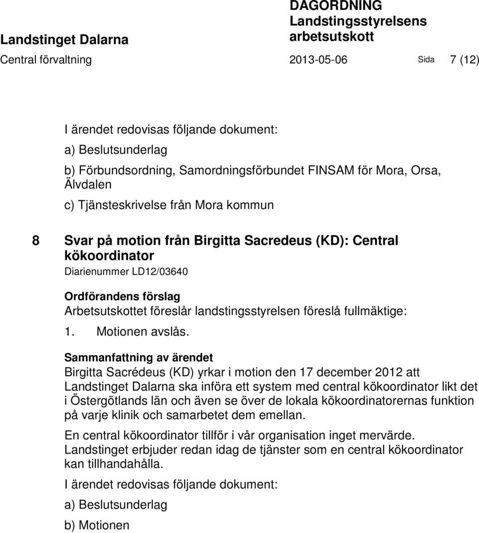 förslag Arbetsutskottet föreslår landstingsstyrelsen föreslå fullmäktige: 1. Motionen avslås.