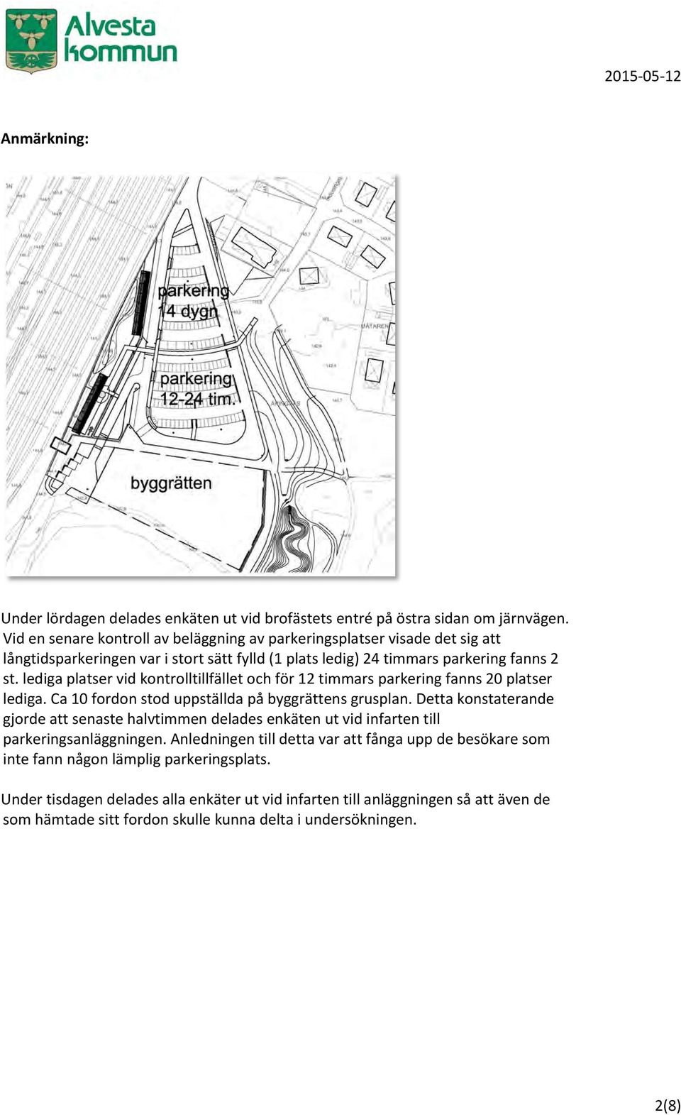 lediga platser vid kontrolltillfället och för 12 timmars parkering fanns 20 platser lediga. Ca 10 fordon stod uppställda på byggrättens grusplan.