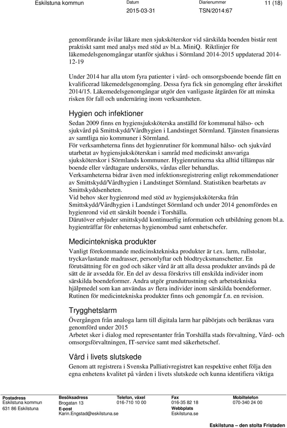 läkemedelsgenomgång. Dessa fyra fick sin genomgång efter årsskiftet 2014/15. Läkemedelsgenomgångar utgör den vanligaste åtgärden för att minska risken för fall och undernäring inom verksamheten.