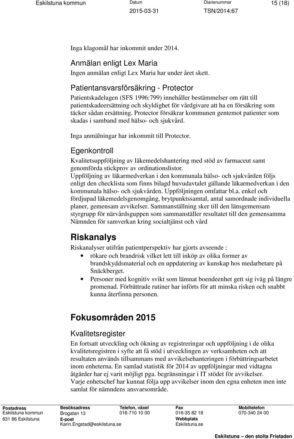 ersättning. Protector försäkrar kommunen gentemot patienter som skadas i samband med hälso- och sjukvård. Inga anmälningar har inkommit till Protector.