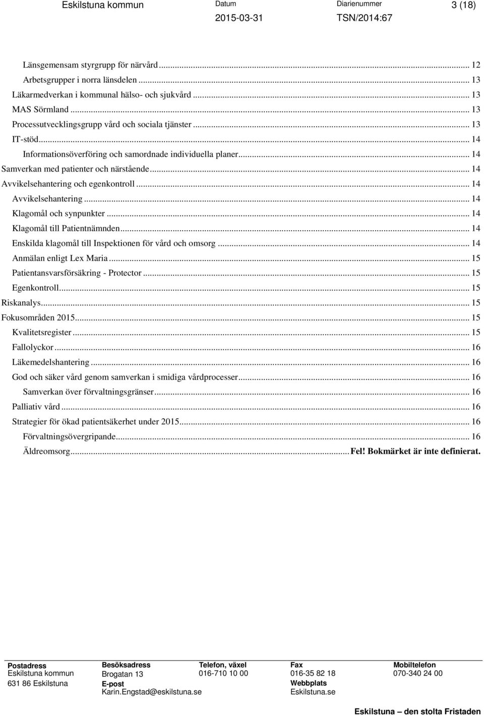 .. 14 Avvikelsehantering och egenkontroll... 14 Avvikelsehantering... 14 Klagomål och synpunkter... 14 Klagomål till Patientnämnden... 14 Enskilda klagomål till Inspektionen för vård och omsorg.