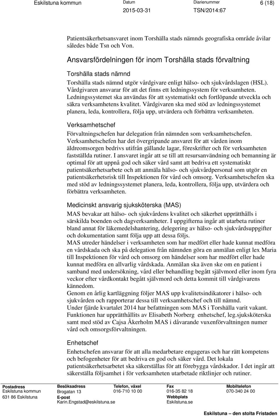 Vårdgivaren ansvarar för att det finns ett ledningssystem för verksamheten. Ledningssystemet ska användas för att systematiskt och fortlöpande utveckla och säkra verksamhetens kvalitet.