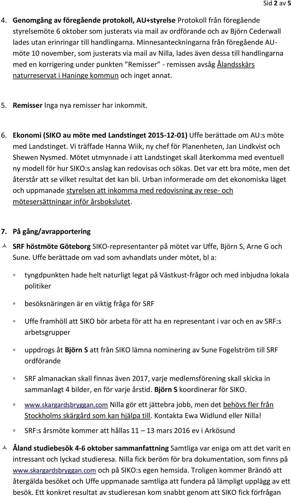 Minnesanteckningarna från föregående AUmöte 10 november, som justerats via mail av Nilla, lades även dessa till handlingarna med en korrigering under punkten Remisser - remissen avsåg Ålandsskärs