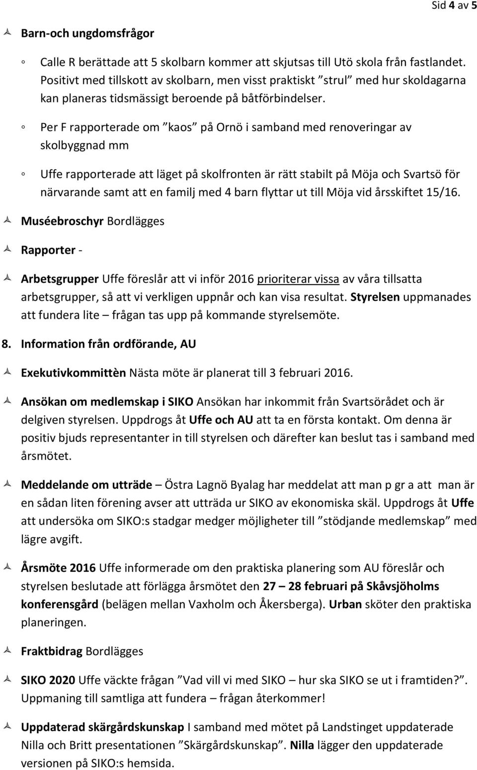 Per F rapporterade om kaos på Ornö i samband med renoveringar av skolbyggnad mm Uffe rapporterade att läget på skolfronten är rätt stabilt på Möja och Svartsö för närvarande samt att en familj med 4