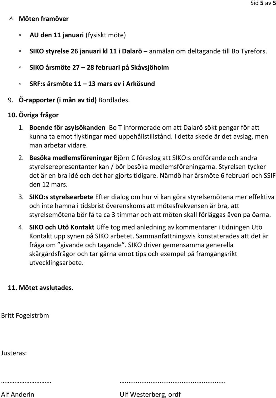 Boende för asylsökanden Bo T informerade om att Dalarö sökt pengar för att kunna ta emot flyktingar med uppehållstillstånd. I detta skede är det avslag, men man arbetar vidare. 2.