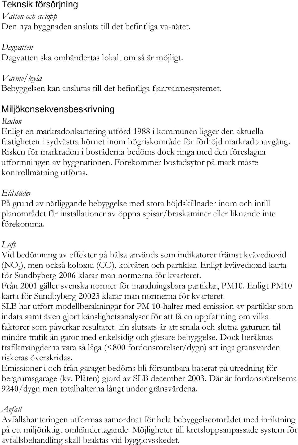 Miljökonsekvensbeskrivning Radon Enligt en markradonkartering utförd 1988 i kommunen ligger den aktuella fastigheten i sydvästra hörnet inom högriskområde för förhöjd markradonavgång.