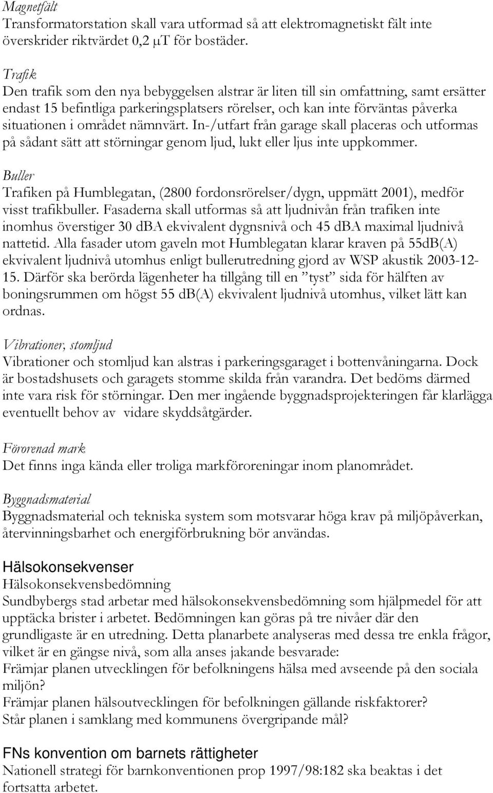 nämnvärt. In-/utfart från garage skall placeras och utformas på sådant sätt att störningar genom ljud, lukt eller ljus inte uppkommer.