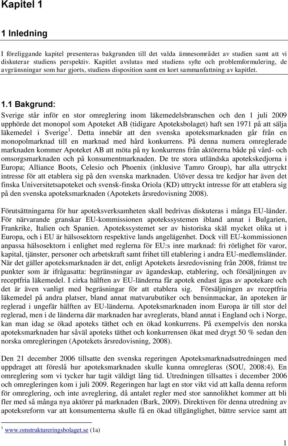 1 Bakgrund: Sverige står inför en stor omreglering inom läkemedelsbranschen och den 1 juli 2009 upphörde det monopol som Apoteket AB (tidigare Apoteksbolaget) haft sen 1971 på att sälja läkemedel i