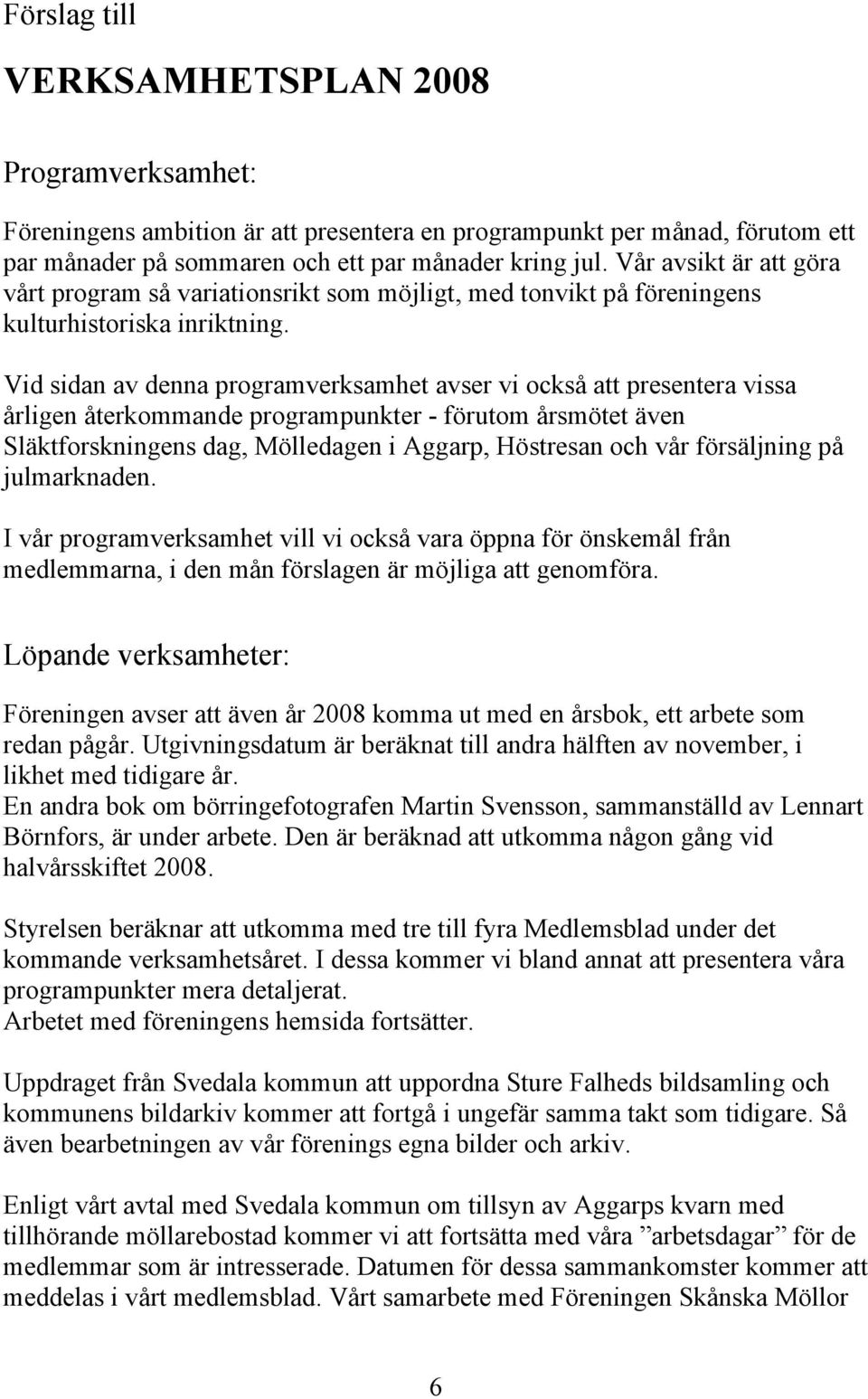 Vid sidan av denna programverksamhet avser vi också att presentera vissa årligen återkommande programpunkter - förutom årsmötet även Släktforskningens dag, Mölledagen i Aggarp, Höstresan och vår