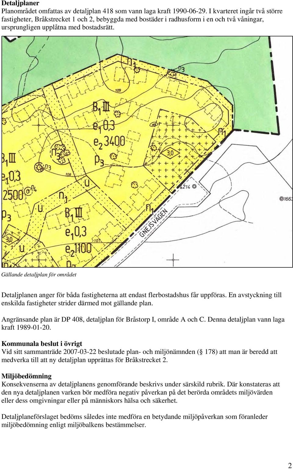 Gällande detaljplan för området Detaljplanen anger för båda fastigheterna att endast flerbostadshus får uppföras. En avstyckning till enskilda fastigheter strider därmed mot gällande plan.