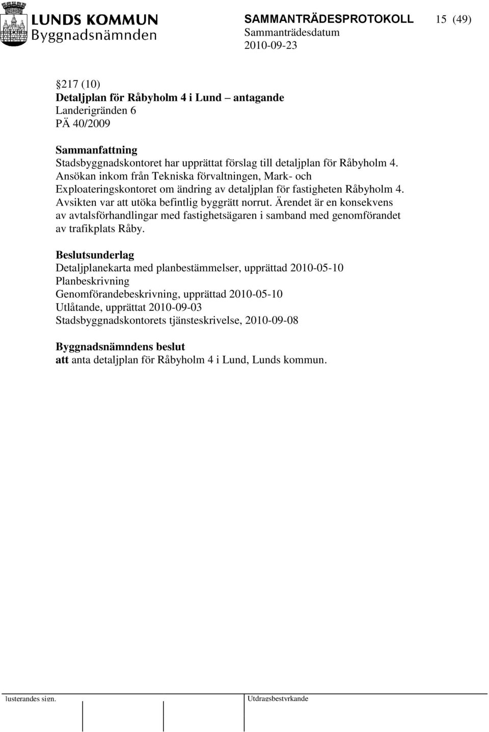 Ärendet är en konsekvens av avtalsförhandlingar med fastighetsägaren i samband med genomförandet av trafikplats Råby.