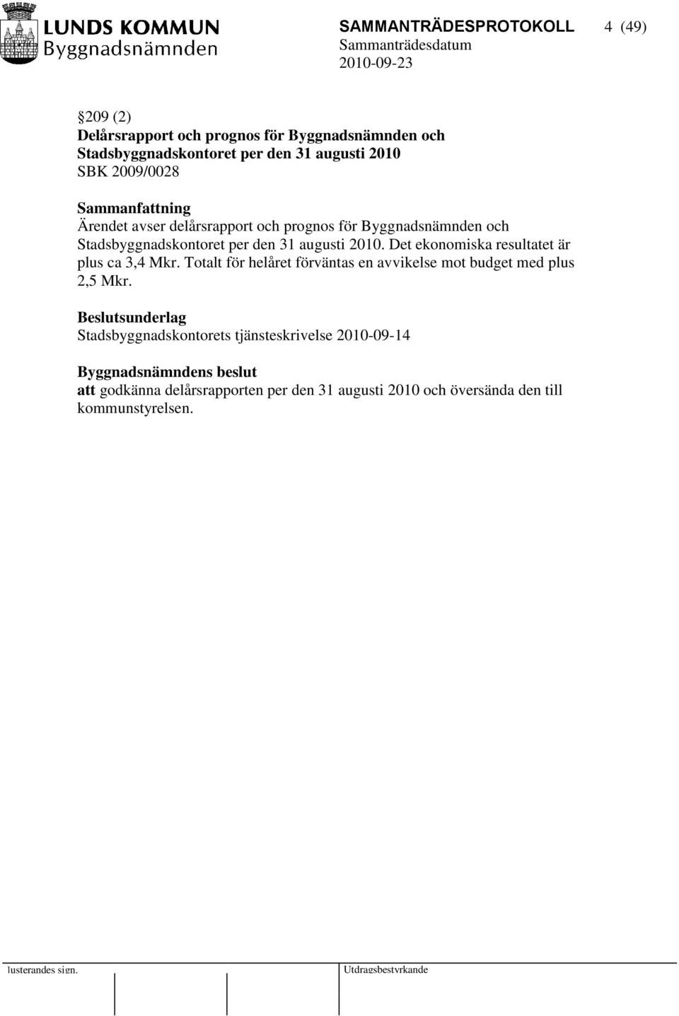 Det ekonomiska resultatet är plus ca 3,4 Mkr. Totalt för helåret förväntas en avvikelse mot budget med plus 2,5 Mkr.