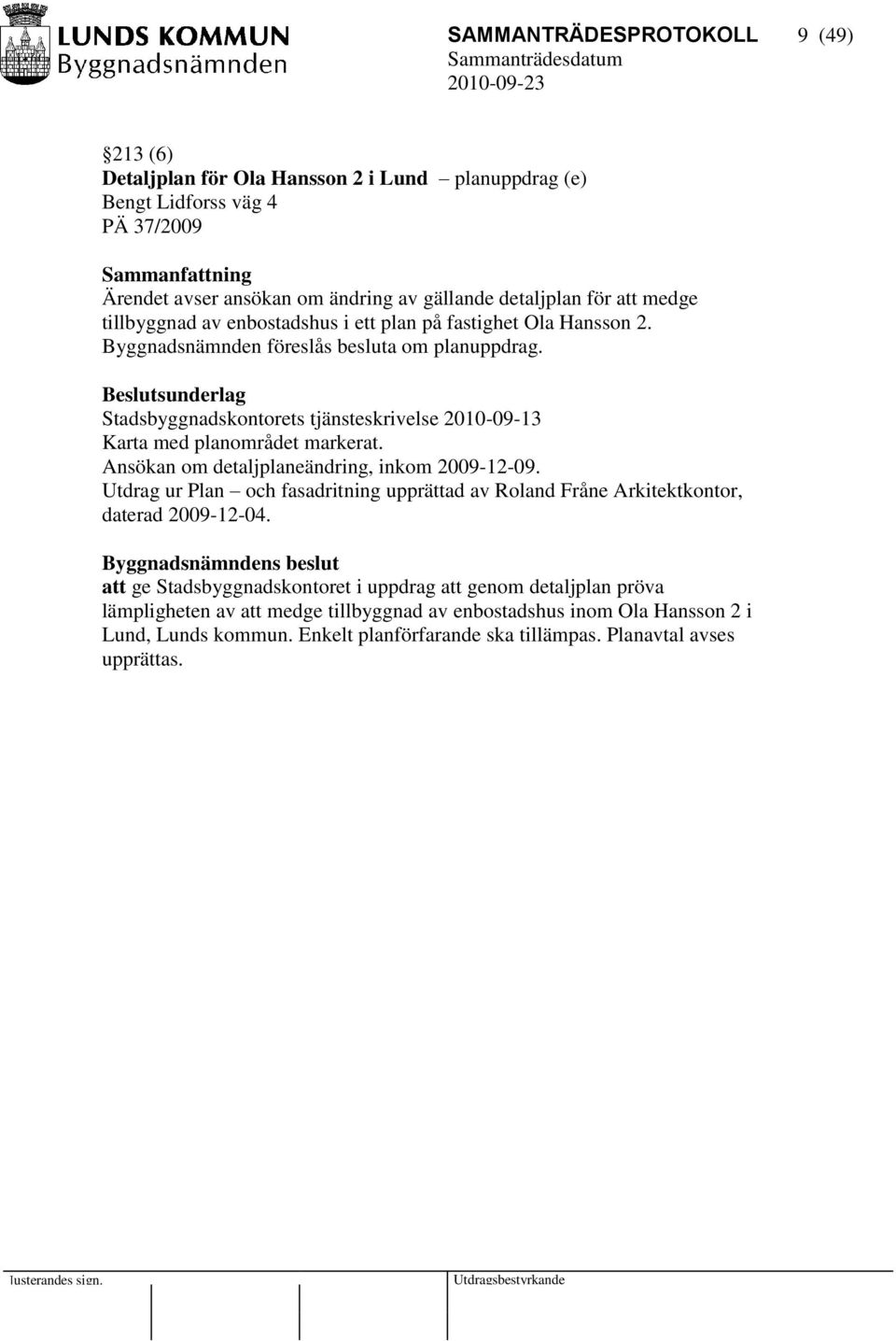 Beslutsunderlag Stadsbyggnadskontorets tjänsteskrivelse 2010-09-13 Karta med planområdet markerat. Ansökan om detaljplaneändring, inkom 2009-12-09.