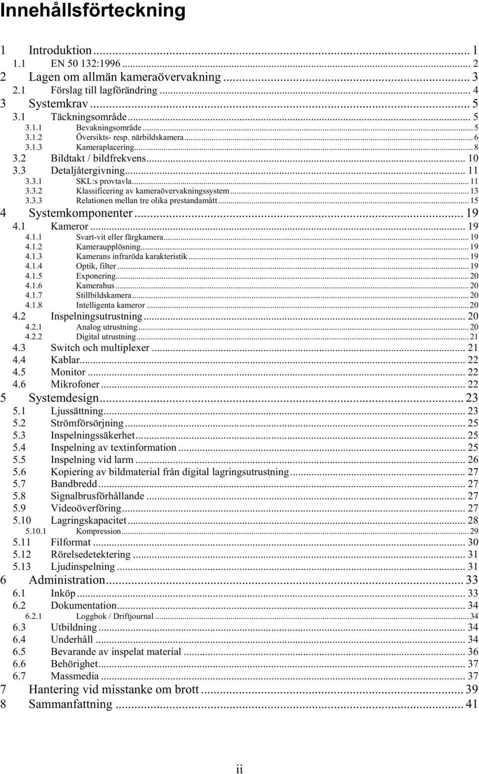 .. 13 3.3.3 Relationen mellan tre olika prestandamått... 15 4 Systemkomponenter... 19 4.1 Kameror... 19 4.1.1 Svart-vit eller färgkamera... 19 4.1.2 Kameraupplösning... 19 4.1.3 Kamerans infraröda karakteristik.