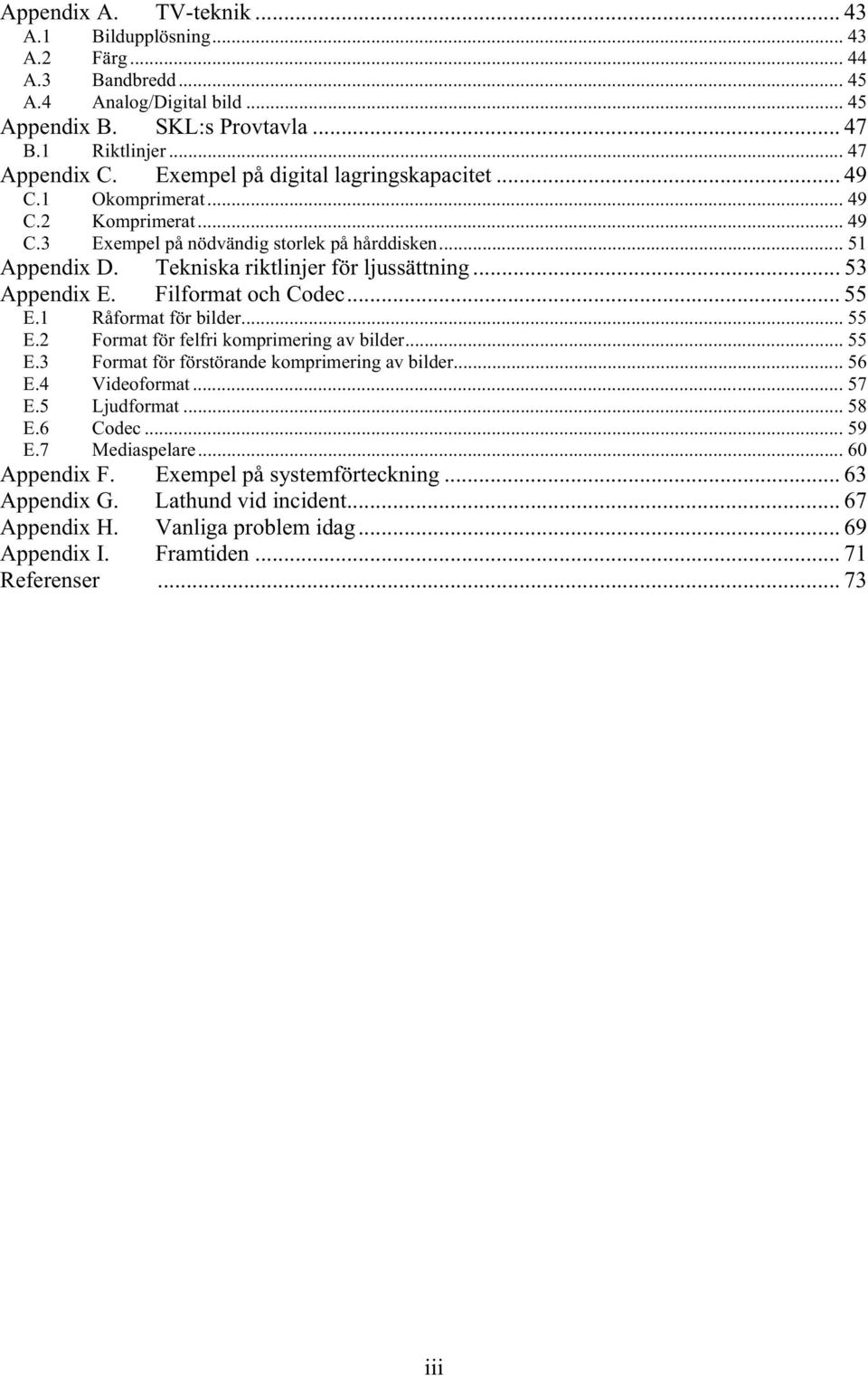 .. 53 Appendix E. Filformat och Codec... 55 E.1 Råformat för bilder... 55 E.2 Format för felfri komprimering av bilder... 55 E.3 Format för förstörande komprimering av bilder... 56 E.4 Videoformat.