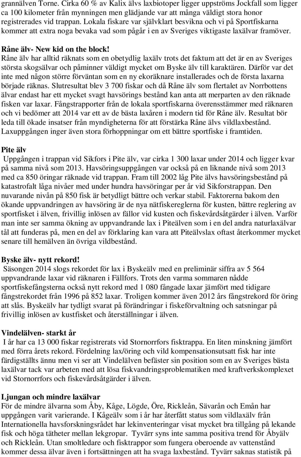 Råne älv har alltid räknats som en obetydlig laxälv trots det faktum att det är en av Sveriges största skogsälvar och påminner väldigt mycket om Byske älv till karaktären.