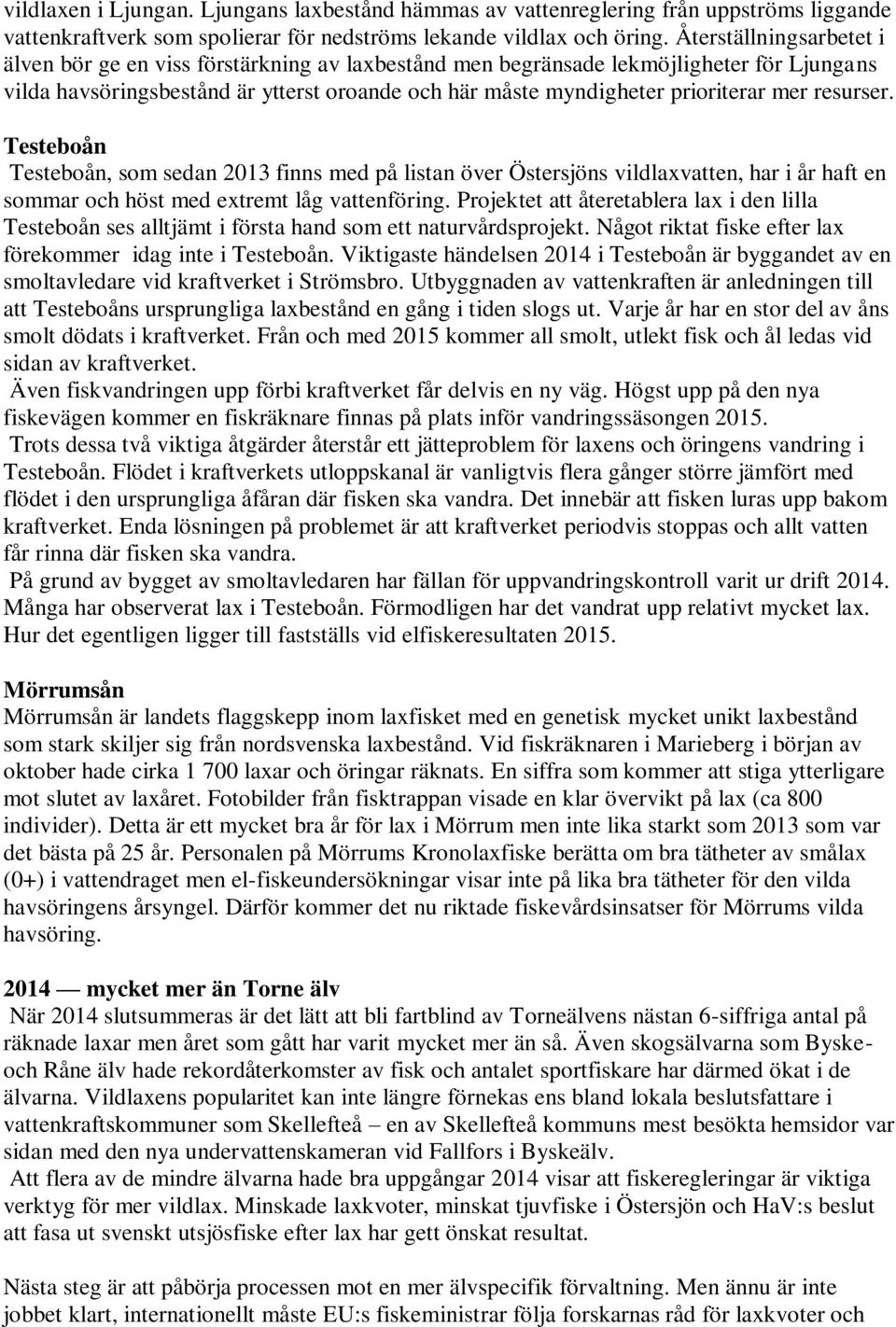 resurser. Testeboån Testeboån, som sedan 2013 finns med på listan över Östersjöns vildlaxvatten, har i år haft en sommar och höst med extremt låg vattenföring.