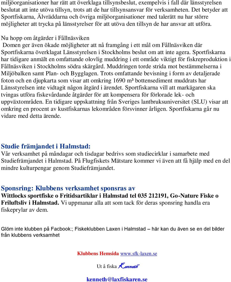 Nu hopp om åtgärder i Fållnäsviken Domen ger även ökade möjligheter att nå framgång i ett mål om Fållnäsviken där Sportfiskarna överklagat Länsstyrelsen i Stockholms beslut om att inte agera.