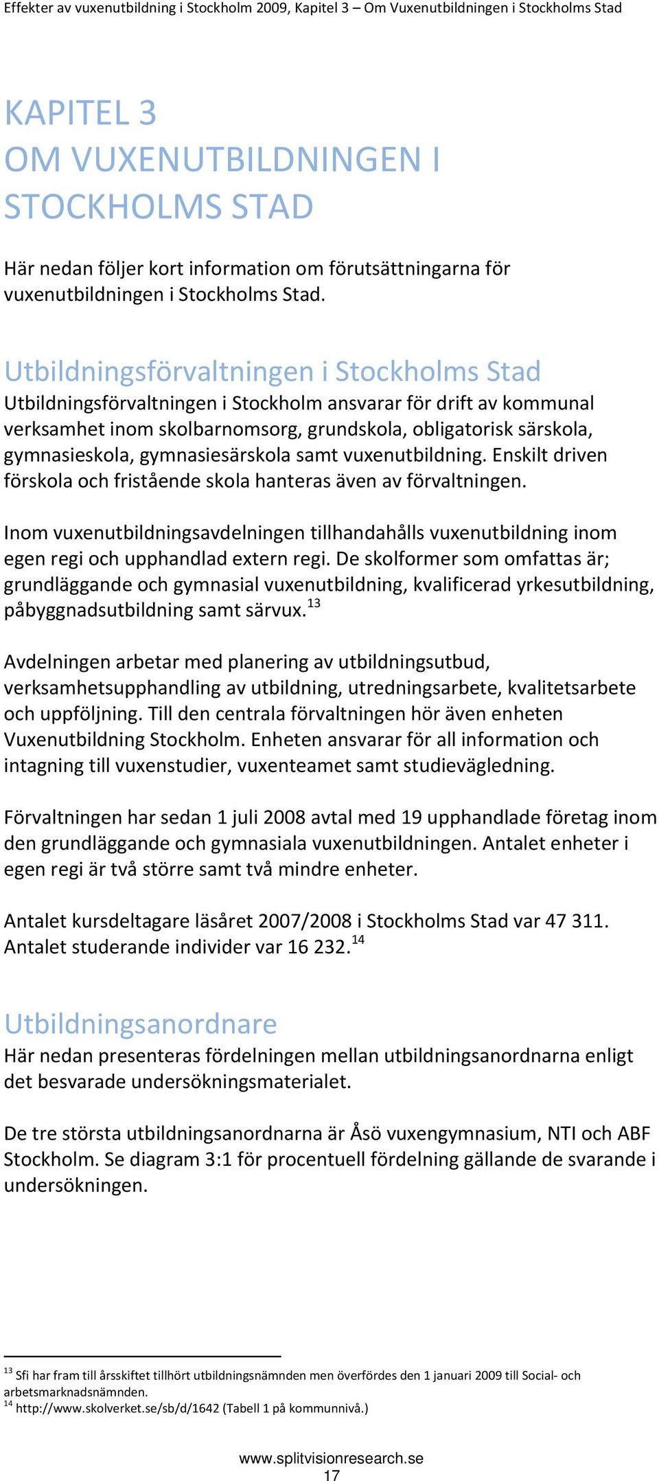 Utbildningsförvaltningen i Stockholms Stad Utbildningsförvaltningen i Stockholm ansvarar för drift av kommunal verksamhet inom skolbarnomsorg, grundskola, obligatorisk särskola, gymnasieskola,