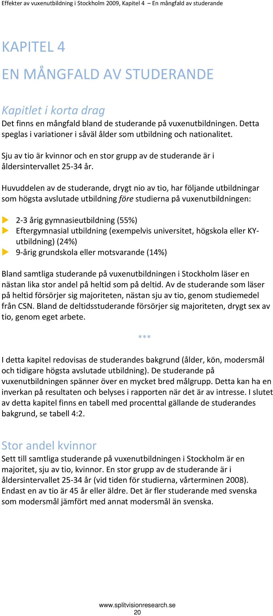 Huvuddelen av de studerande, drygt nio av tio, har följande utbildningar som högsta avslutade utbildning före studierna på vuxenutbildningen: 2 3 årig gymnasieutbildning (55%) Eftergymnasial