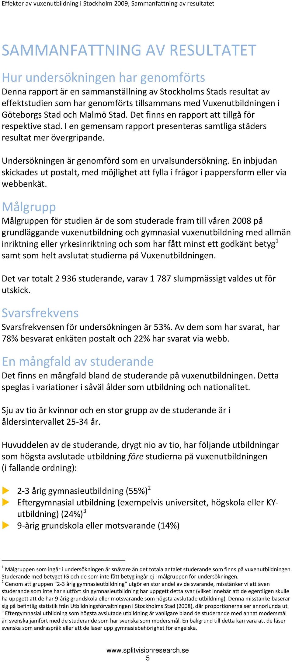 I en gemensam rapport presenteras samtliga städers resultat mer övergripande. Undersökningen är genomförd som en urvalsundersökning.