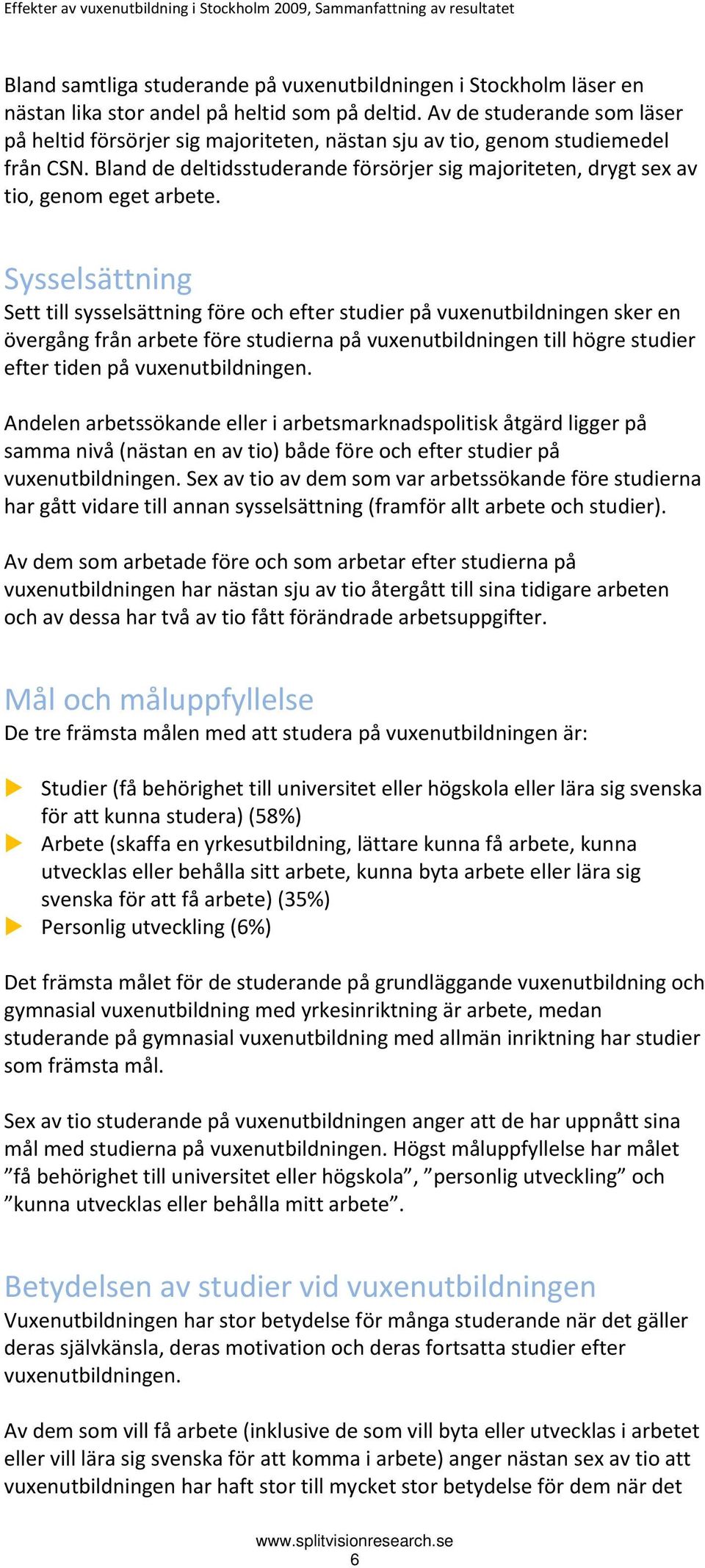 Bland de deltidsstuderande försörjer sig majoriteten, drygt sex av tio, genom eget arbete.