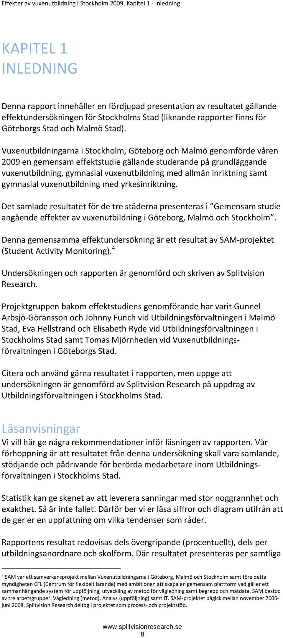 Vuxenutbildningarna i Stockholm, Göteborg och Malmö genomförde våren 2009 en gemensam effektstudie gällande studerande på grundläggande vuxenutbildning, gymnasial vuxenutbildning med allmän