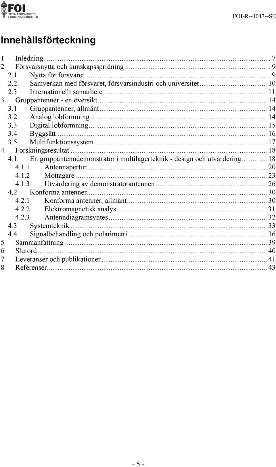 5 Multifunktionssystem... 17 4 Forskningsresultat... 18 4.1 En gruppantenndemonstrator i multilagerteknik - design och utvärdering... 18 4.1.1 Antennapertur... 20 4.1.2 Mottagare... 23 4.1.3 Utvärdering av demonstratorantennen.