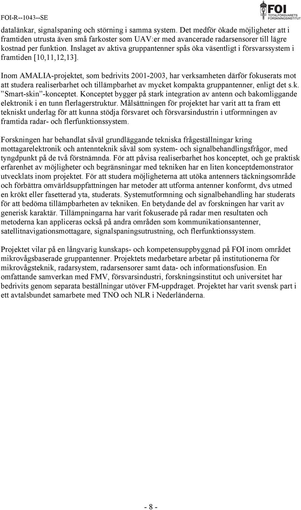 Inom AMALIA-projektet, som bedrivits 2001-2003, har verksamheten därför fokuserats mot att studera realiserbarhet och tillämpbarhet av mycket kompakta gruppantenner, enligt det s.k. Smart-skin -konceptet.