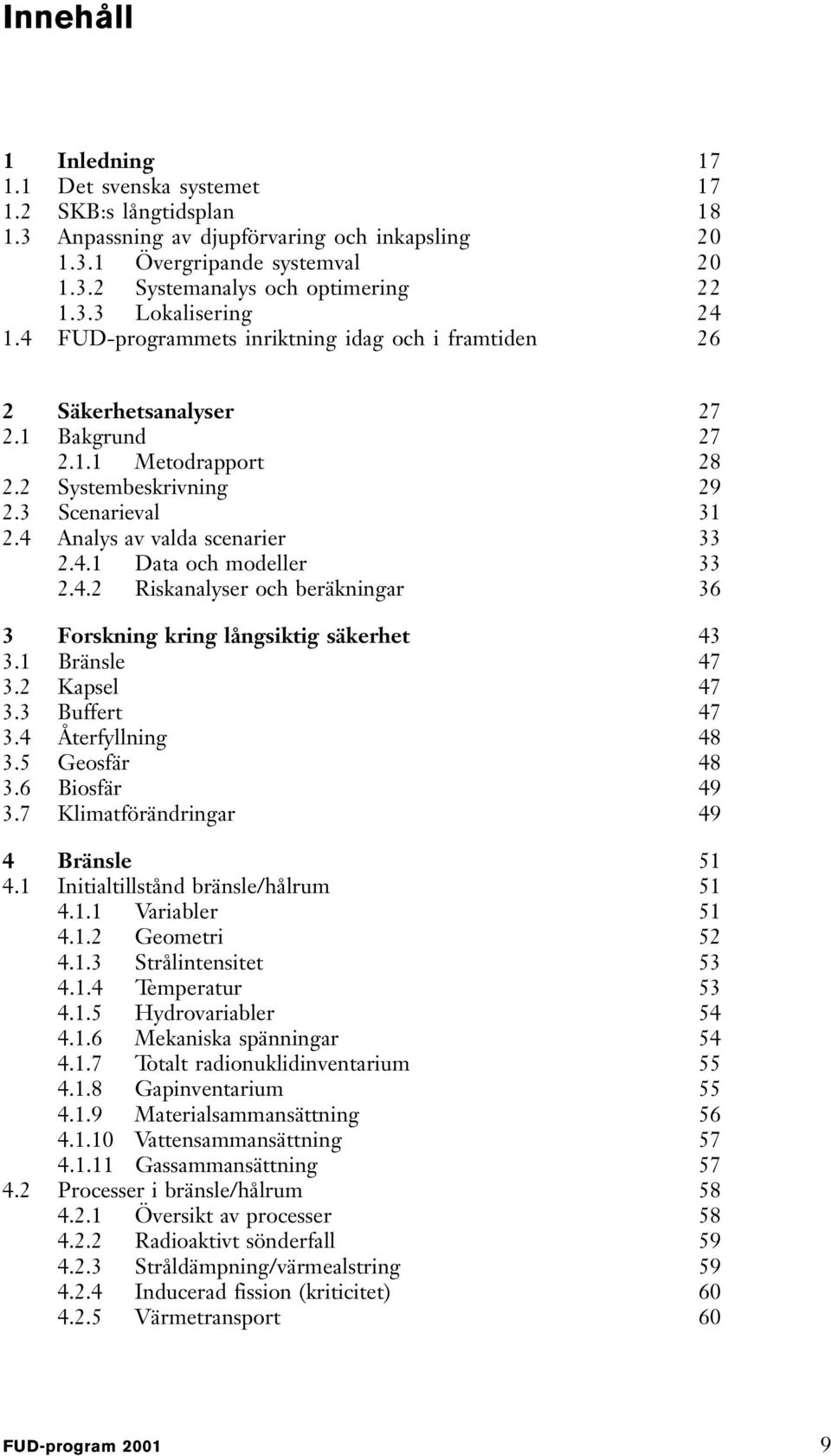 4 Analys av valda scenarier 33 2.4.1 Data och modeller 33 2.4.2 Riskanalyser och beräkningar 36 3 Forskning kring långsiktig säkerhet 43 3.1 Bränsle 47 3.2 Kapsel 47 3.3 Buffert 47 3.