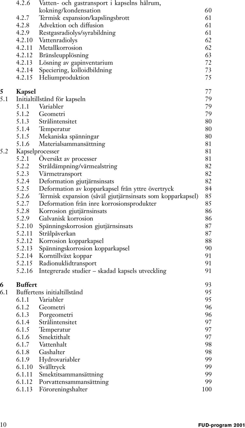 1 Initialtillstånd för kapseln 79 5.1.1 Variabler 79 5.1.2 Geometri 79 5.1.3 Strålintensitet 80 5.1.4 Temperatur 80 5.1.5 Mekaniska spänningar 80 5.1.6 Materialsammansättning 81 5.