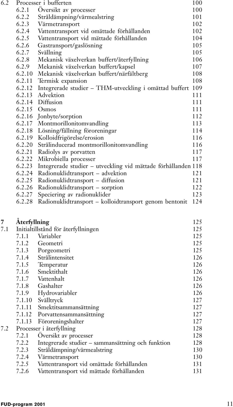 2.11 Termisk expansion 108 6.2.12 Integrerade studier THM-utveckling i omättad buffert 109 6.2.13 Advektion 111 6.2.14 Diffusion 111 6.2.15 Osmos 111 6.2.16 Jonbyte/sorption 112 6.2.17 Montmorillonitomvandling 113 6.