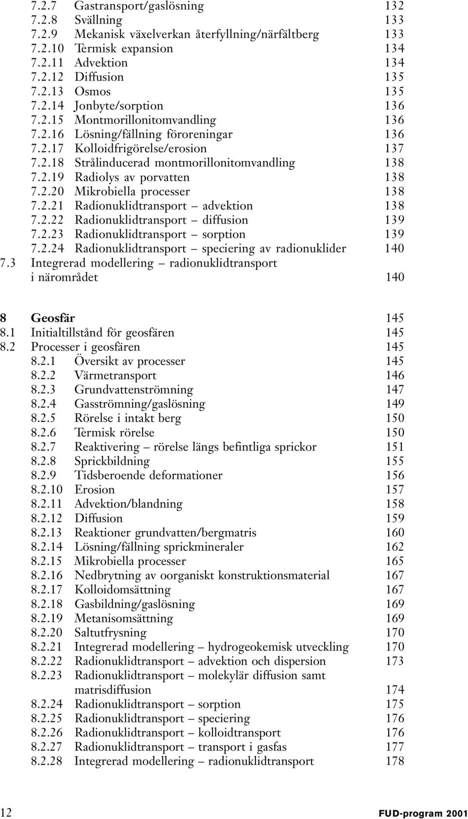 2.20 Mikrobiella processer 138 7.2.21 Radionuklidtransport advektion 138 7.2.22 Radionuklidtransport diffusion 139 7.2.23 Radionuklidtransport sorption 139 7.2.24 Radionuklidtransport speciering av radionuklider 140 7.