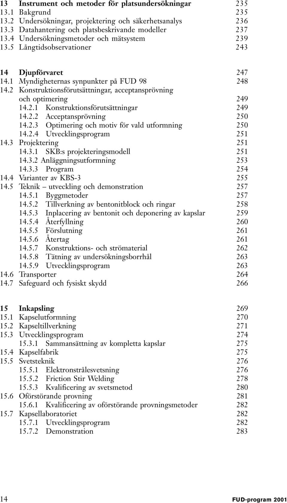 2 Konstruktionsförutsättningar, acceptansprövning och optimering 249 14.2.1 Konstruktionsförutsättningar 249 14.2.2 Acceptansprövning 250 14.2.3 Optimering och motiv för vald utformning 250 14.2.4 Utvecklingsprogram 251 14.