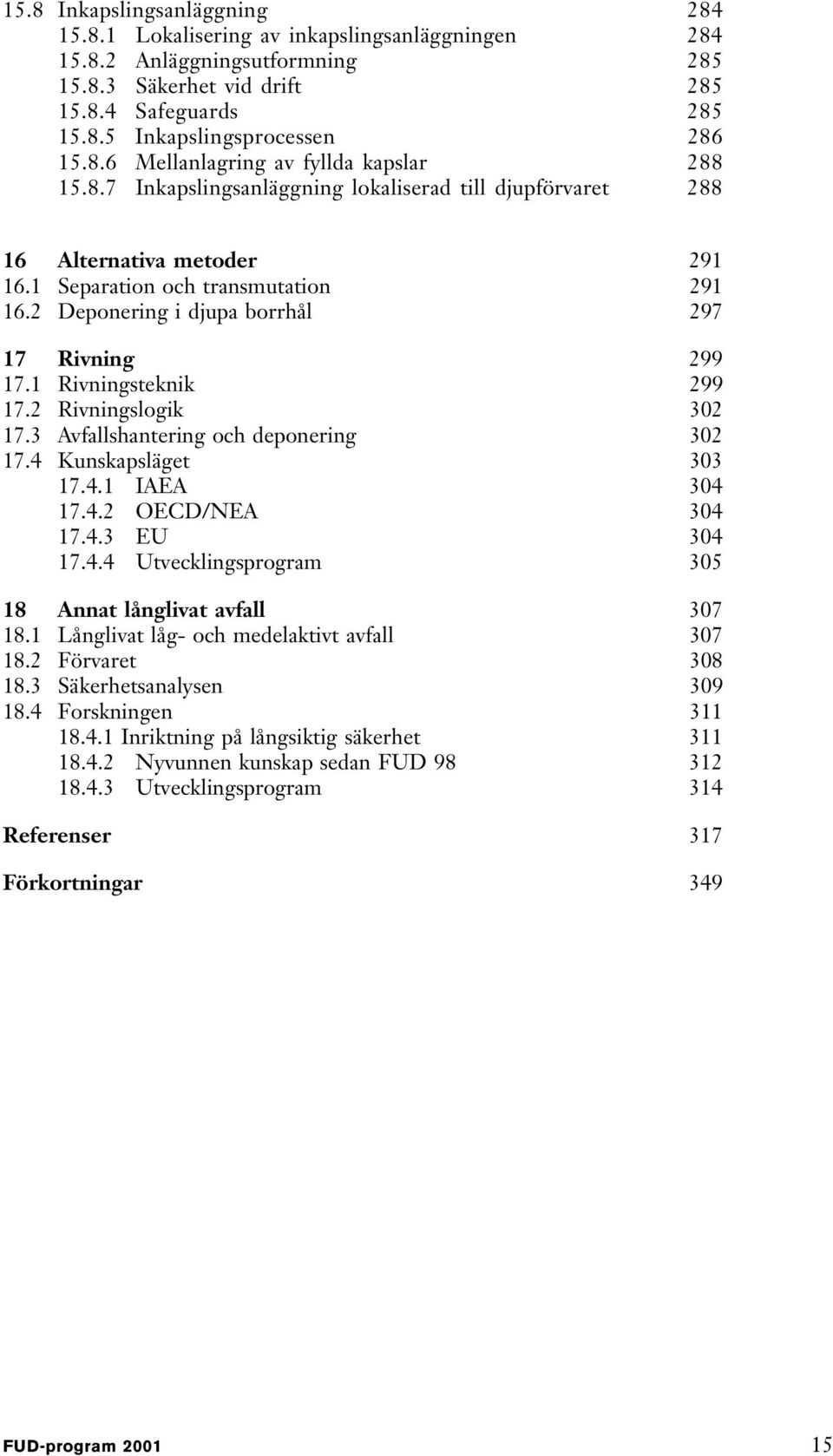 2 Deponering i djupa borrhål 297 17 Rivning 299 17.1 Rivningsteknik 299 17.2 Rivningslogik 302 17.3 Avfallshantering och deponering 302 17.4 Kunskapsläget 303 17.4.1 IAEA 304 17.4.2 OECD/NEA 304 17.4.3 EU 304 17.