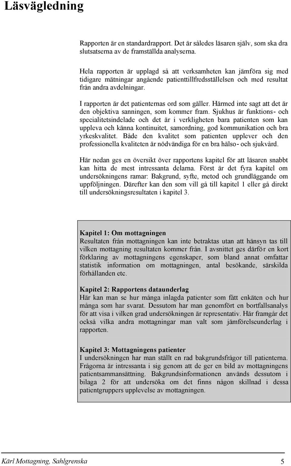 I rapporten är det patienternas ord som gäller. Härmed inte sagt att det är den objektiva sanningen, som kommer fram.