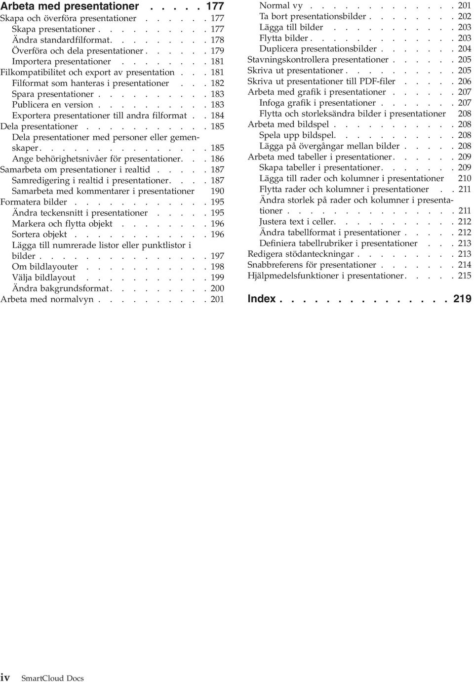 ......... 183 Exportera presentationer till andra filformat.. 184 Dela presentationer........... 185 Dela presentationer med personer eller gemenskaper............... 185 Ange behörighetsnivåer för presentationer.