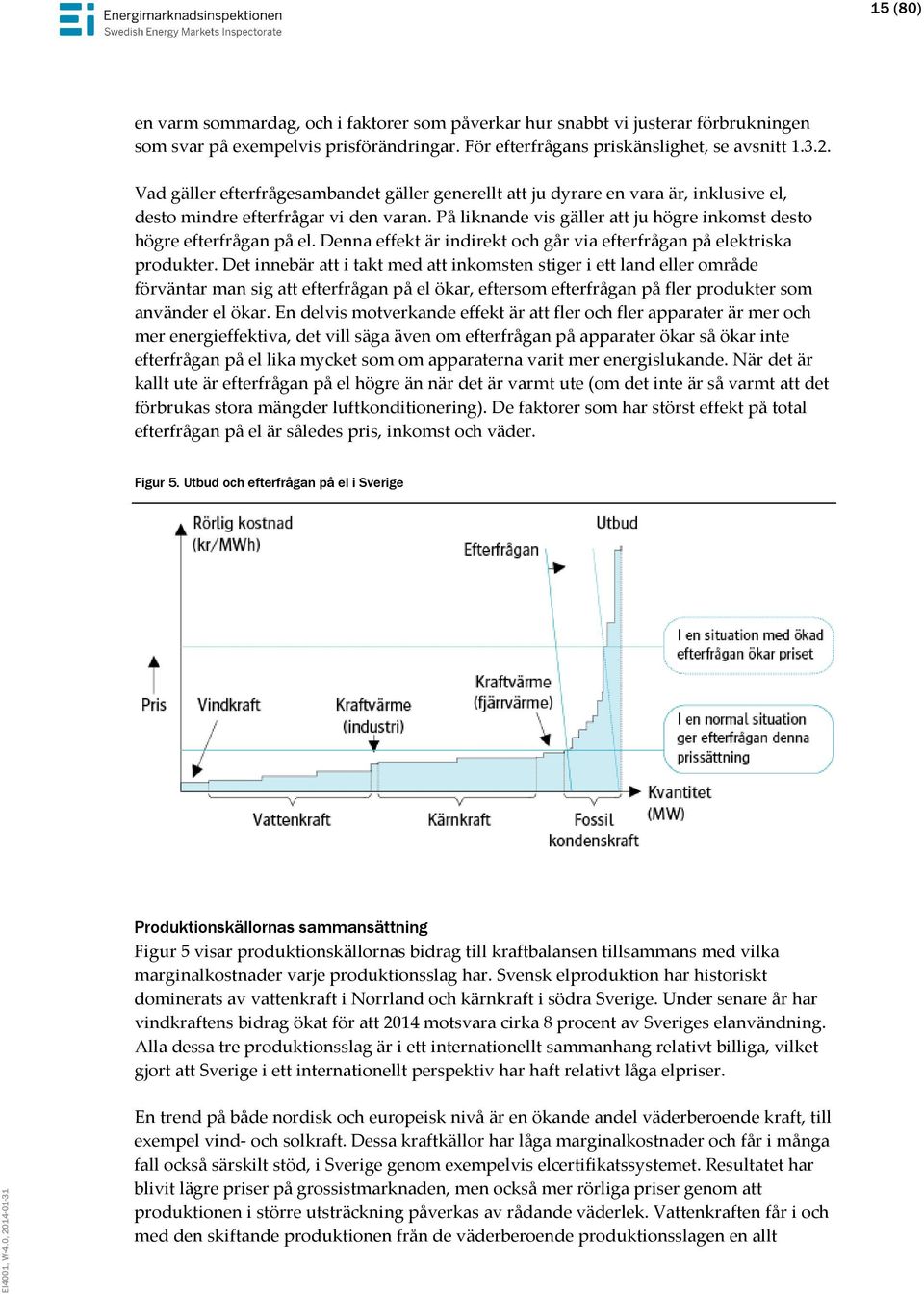 På liknande vis gäller att ju högre inkomst desto högre efterfrågan på el. Denna effekt är indirekt och går via efterfrågan på elektriska produkter.