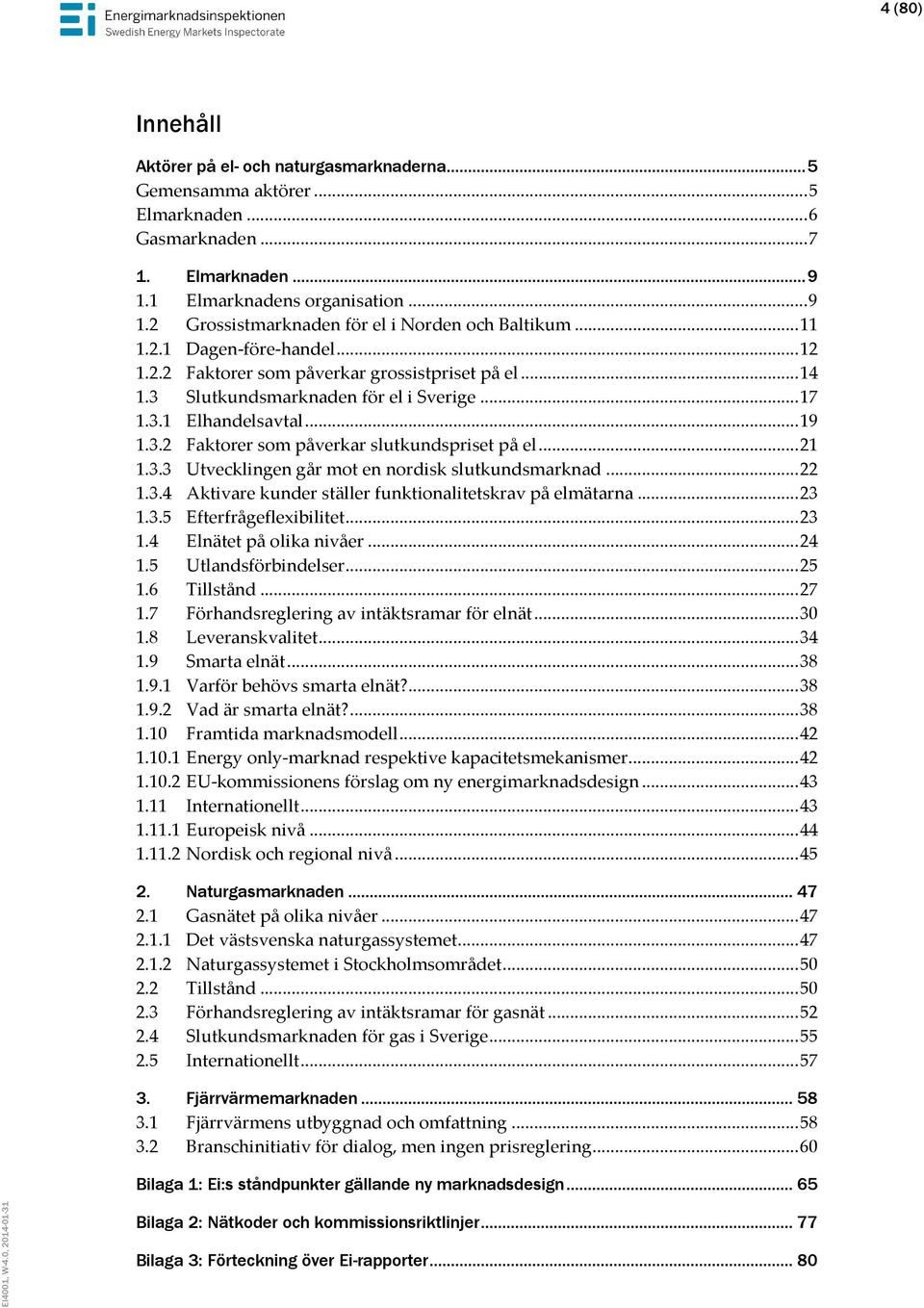 .. 21 1.3.3 Utvecklingen går mot en nordisk slutkundsmarknad... 22 1.3.4 Aktivare kunder ställer funktionalitetskrav på elmätarna... 23 1.3.5 Efterfrågeflexibilitet... 23 1.4 Elnätet på olika nivåer.