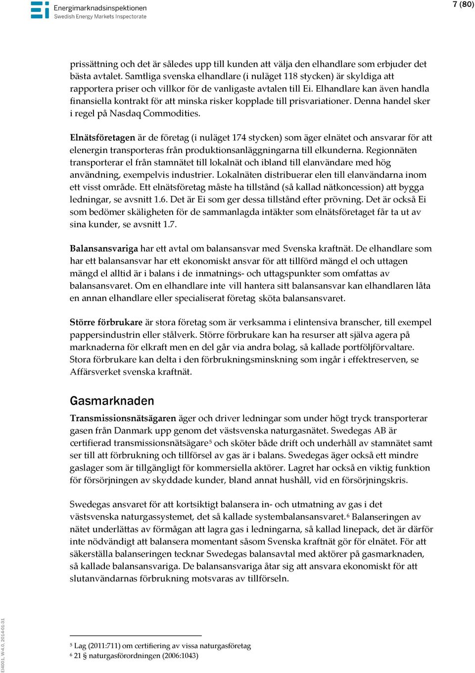 Elhandlare kan även handla finansiella kontrakt för att minska risker kopplade till prisvariationer. Denna handel sker i regel på Nasdaq Commodities.