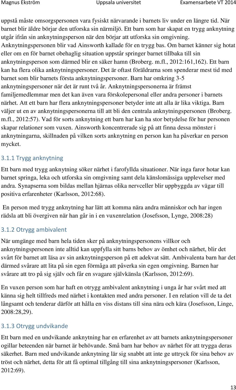 Om barnet känner sig hotat eller om en för barnet obehaglig situation uppstår springer barnet tillbaka till sin anknytningsperson som därmed blir en säker hamn (Broberg. m.fl., 2012:161,162).