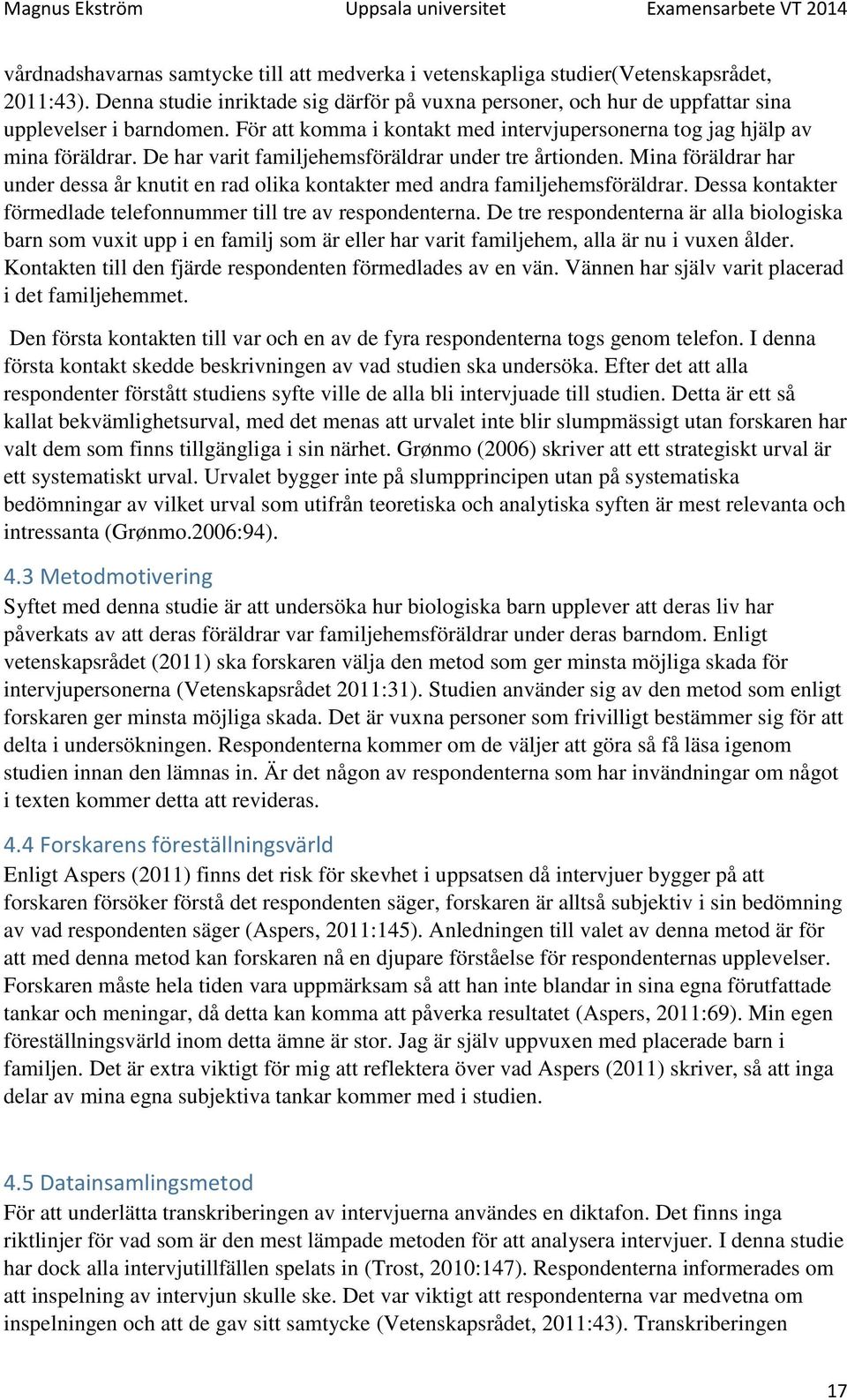 Mina föräldrar har under dessa år knutit en rad olika kontakter med andra familjehemsföräldrar. Dessa kontakter förmedlade telefonnummer till tre av respondenterna.