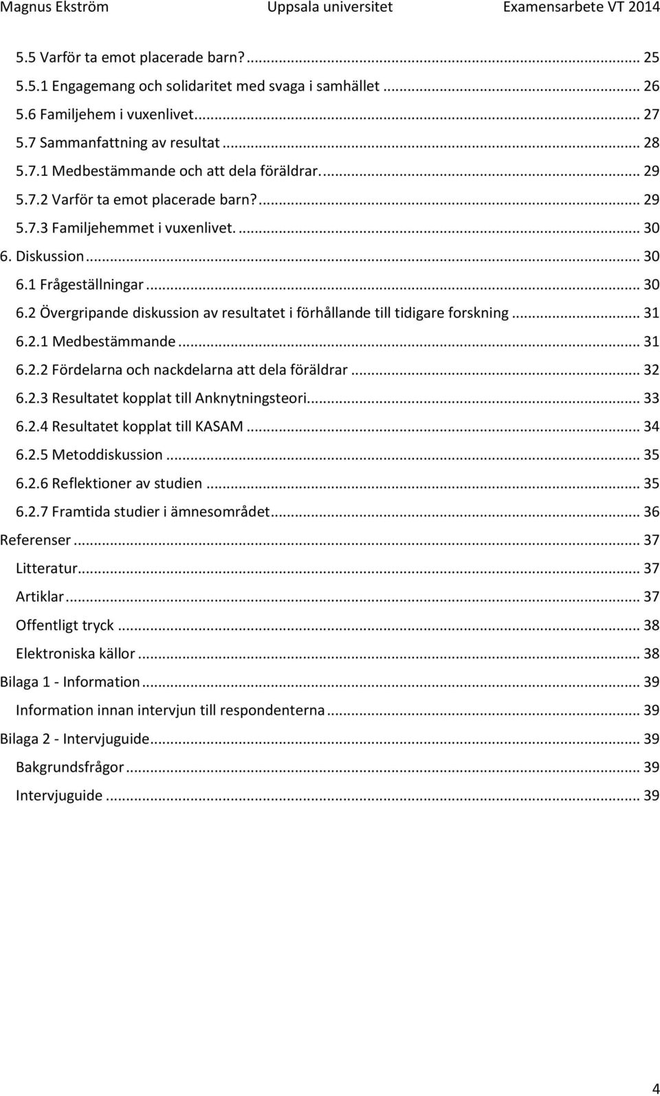 .. 31 6.2.1 Medbestämmande... 31 6.2.2 Fördelarna och nackdelarna att dela föräldrar... 32 6.2.3 Resultatet kopplat till Anknytningsteori... 33 6.2.4 Resultatet kopplat till KASAM... 34 6.2.5 Metoddiskussion.